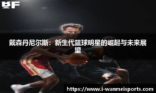 戴森丹尼尔斯：新生代篮球明星的崛起与未来展望