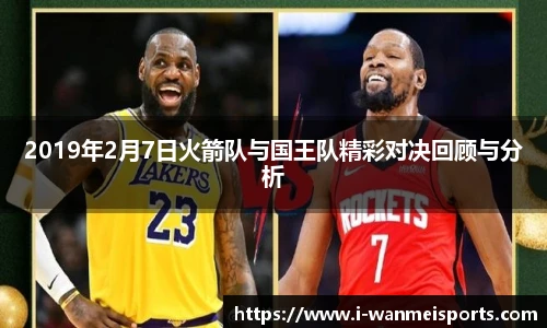 2019年2月7日火箭队与国王队精彩对决回顾与分析