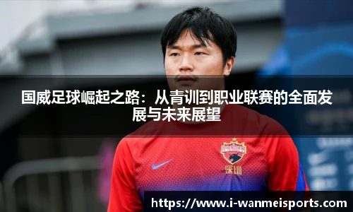 国威足球崛起之路：从青训到职业联赛的全面发展与未来展望