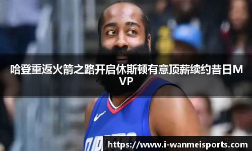 哈登重返火箭之路开启休斯顿有意顶薪续约昔日MVP