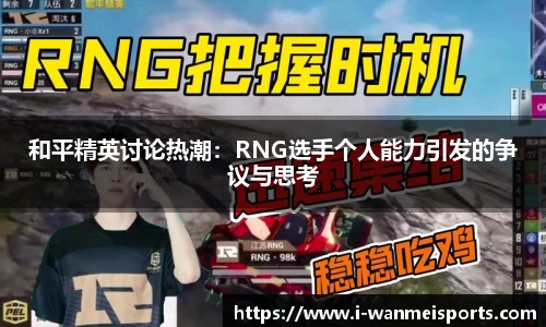 和平精英讨论热潮：RNG选手个人能力引发的争议与思考