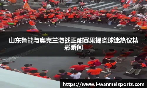 山东鲁能与奥克兰激战正酣赛果揭晓球迷热议精彩瞬间