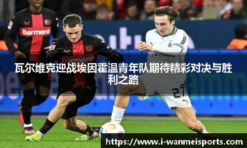 瓦尔维克迎战埃因霍温青年队期待精彩对决与胜利之路